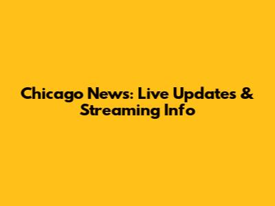 Chicago News: Live Updates & Streaming Info