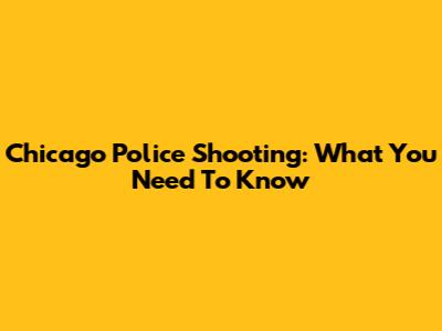Chicago Police Shooting: What You Need To Know