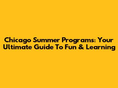 Chicago Summer Programs: Your Ultimate Guide To Fun & Learning