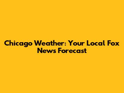 Chicago Weather: Your Local Fox News Forecast
