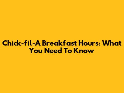 Chick-fil-A Breakfast Hours: What You Need To Know