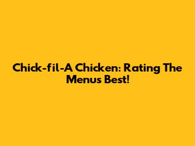 Chick-fil-A Chicken: Rating The Menu's Best!