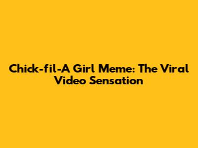 Chick-fil-A Girl Meme: The Viral Video Sensation
