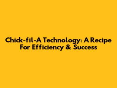 Chick-fil-A Technology: A Recipe For Efficiency & Success