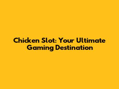 Chicken Slot: Your Ultimate Gaming Destination
