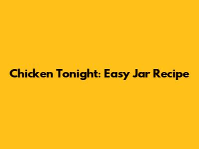 Chicken Tonight: Easy Jar Recipe