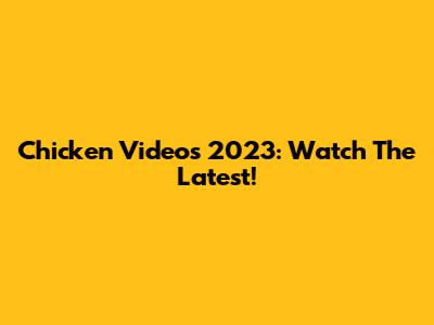 Chicken Videos 2023: Watch The Latest!
