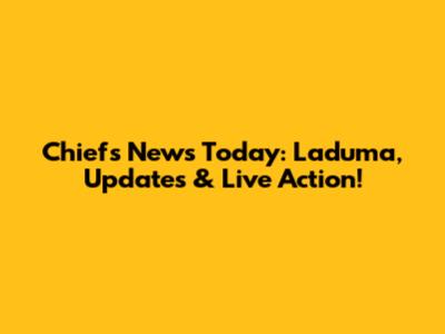 Chiefs News Today: Laduma, Updates & Live Action!