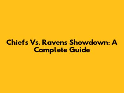 Chiefs Vs. Ravens Showdown: A Complete Guide