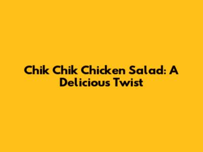 Chik Chik Chicken Salad: A Delicious Twist