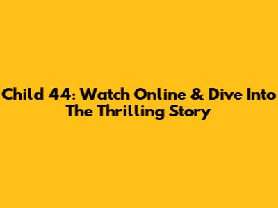 Child 44: Watch Online & Dive Into The Thrilling Story