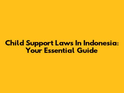 Child Support Laws In Indonesia: Your Essential Guide