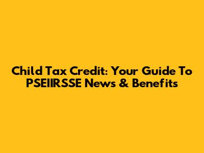 Child Tax Credit: Your Guide To PSEIIRSSE News & Benefits