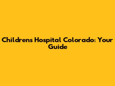 Children's Hospital Colorado: Your Guide