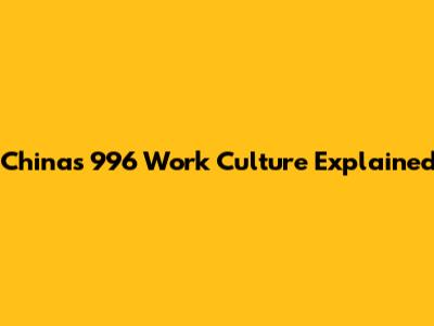 China's 996 Work Culture Explained