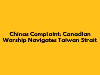 China's Complaint: Canadian Warship Navigates Taiwan Strait