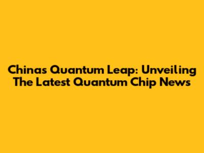 China's Quantum Leap: Unveiling The Latest Quantum Chip News