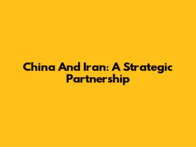 China And Iran: A Strategic Partnership