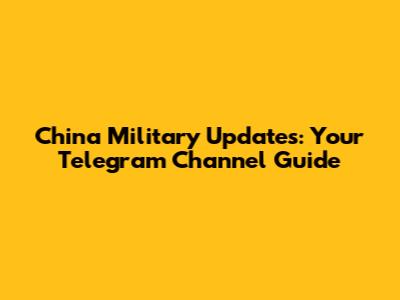 China Military Updates: Your Telegram Channel Guide