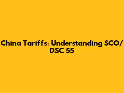 China Tariffs: Understanding SCO/DSC 55