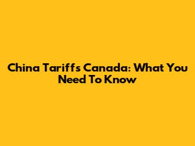 China Tariffs Canada: What You Need To Know