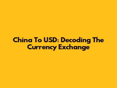 China To USD: Decoding The Currency Exchange
