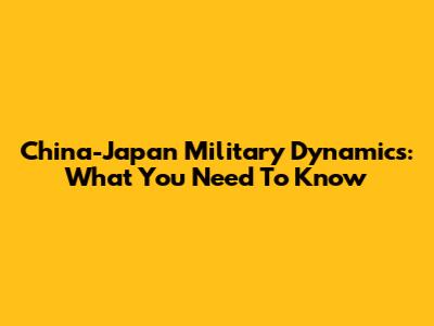 China-Japan Military Dynamics: What You Need To Know