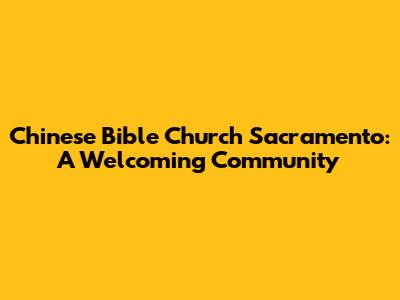Chinese Bible Church Sacramento: A Welcoming Community
