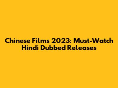 Chinese Films 2023: Must-Watch Hindi Dubbed Releases