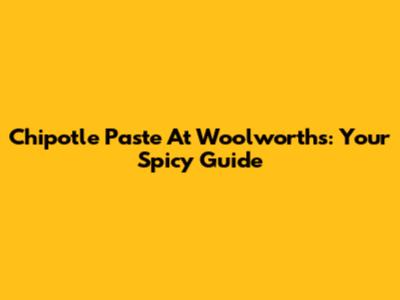 Chipotle Paste At Woolworths: Your Spicy Guide