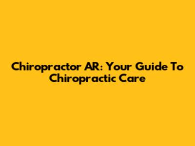 Chiropractor AR: Your Guide To Chiropractic Care