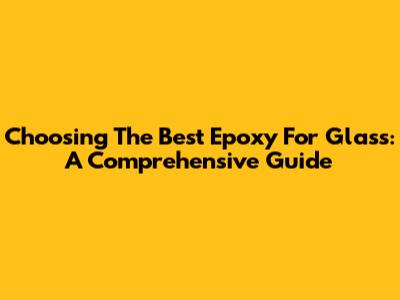 Choosing The Best Epoxy For Glass: A Comprehensive Guide