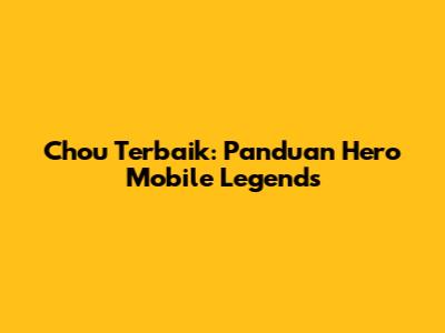 Chou Terbaik: Panduan Hero Mobile Legends