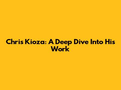 Chris Kioza: A Deep Dive Into His Work