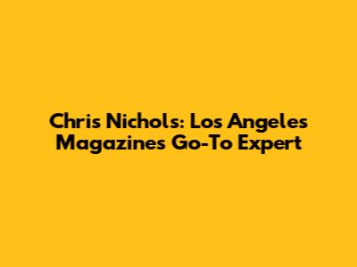 Chris Nichols: Los Angeles Magazine's Go-To Expert