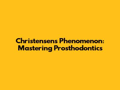 Christensen's Phenomenon: Mastering Prosthodontics