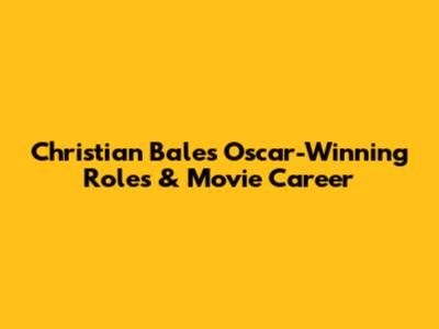 Christian Bale's Oscar-Winning Roles & Movie Career