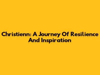 Christienn: A Journey Of Resilience And Inspiration