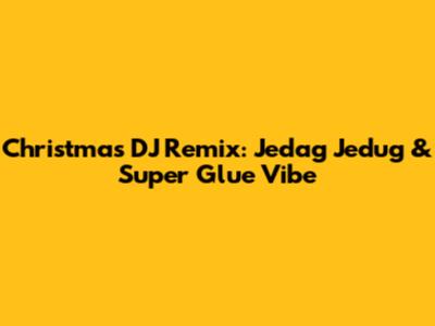Christmas DJ Remix: Jedag Jedug & Super Glue Vibe