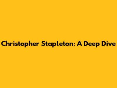 Christopher Stapleton: A Deep Dive