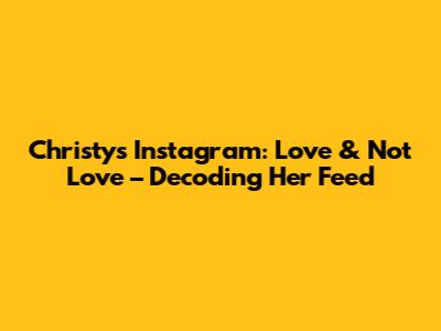 Christy's Instagram: Love & Not Love – Decoding Her Feed