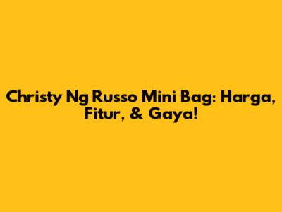 Christy Ng Russo Mini Bag: Harga, Fitur, & Gaya!