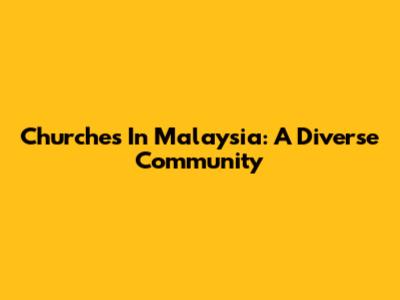 Churches In Malaysia: A Diverse Community