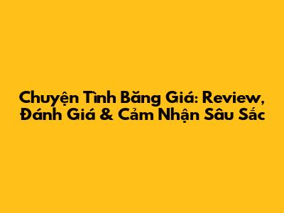 Chuyện Tình Băng Giá: Review, Đánh Giá & Cảm Nhận Sâu Sắc