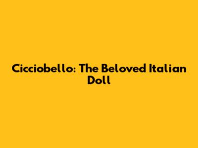 Cicciobello: The Beloved Italian Doll