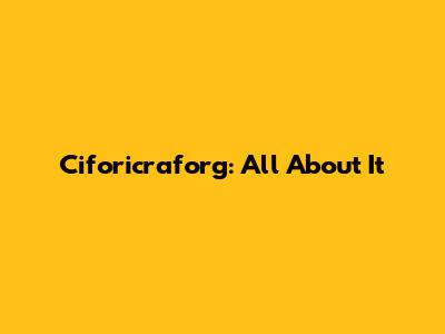 Ciforicraforg: All About It