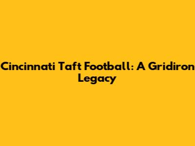 Cincinnati Taft Football: A Gridiron Legacy