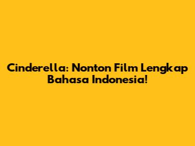 Cinderella: Nonton Film Lengkap Bahasa Indonesia!