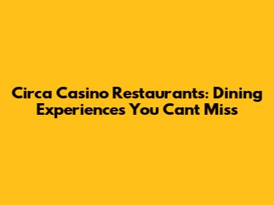Circa Casino Restaurants: Dining Experiences You Can't Miss