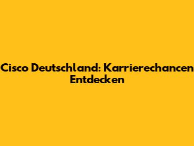 Cisco Deutschland: Karrierechancen Entdecken